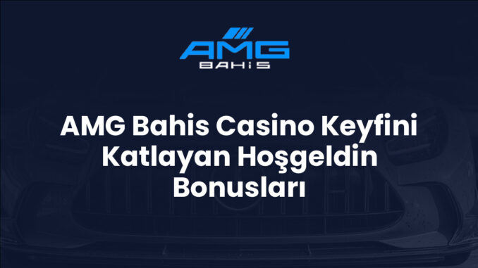 AMG Bahis Casino Keyfini Katlayan Hoşgeldin Bonusları