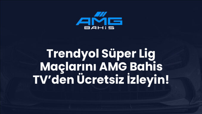 Trendyol Süper Lig Maçlarını AMG Bahis TV’den Ücretsiz İzleyin!